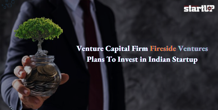 Venture Capital Firm Fireside Ventures Plans To Invest in Indian Startup