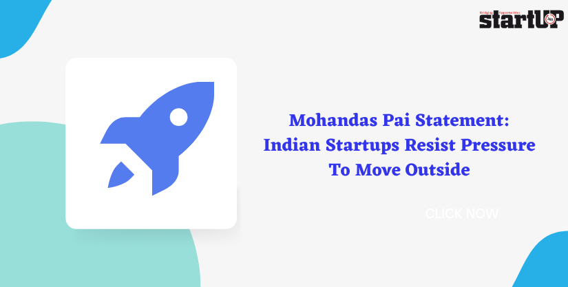 Mohandas Pai Statement Indian Startups Resist Pressure To Move Outside