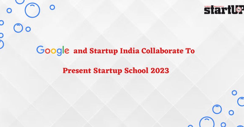 Google and Startup India Collaborate To Present Startup School 2023
