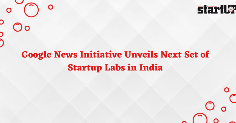 Google News Initiative Unveils Next Set of Startup Labs in India