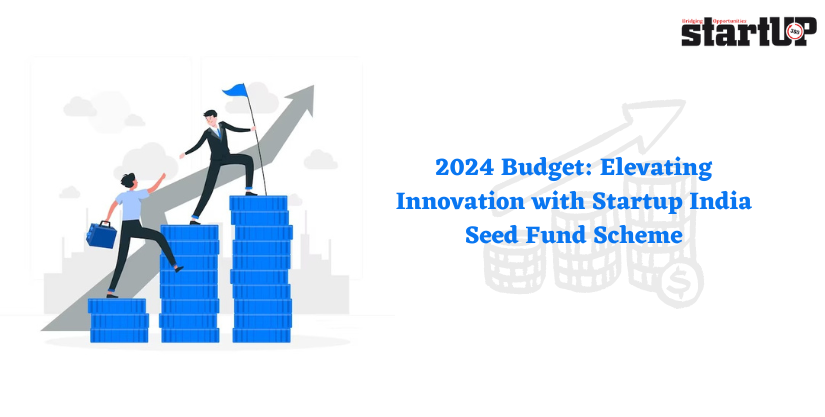 2024 Budget: Elevating Innovation with Startup India Seed Fund Scheme