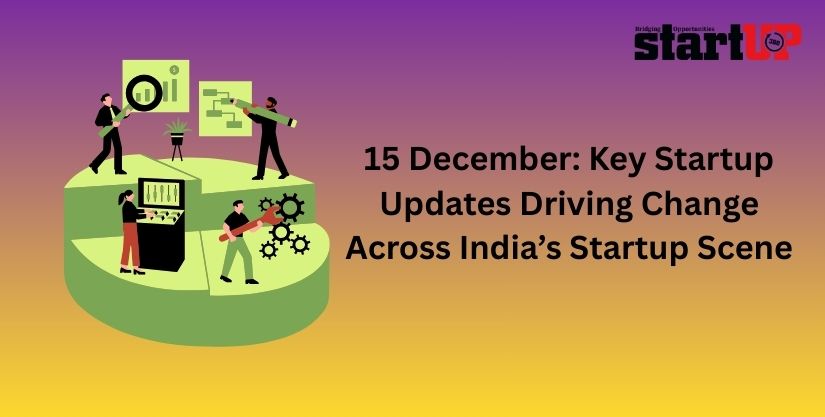 15 December: Key Startup Updates Driving Change Across India’s Startup Scene 15 December: Key Startup Updates Driving Change Across India’s Startup Scene