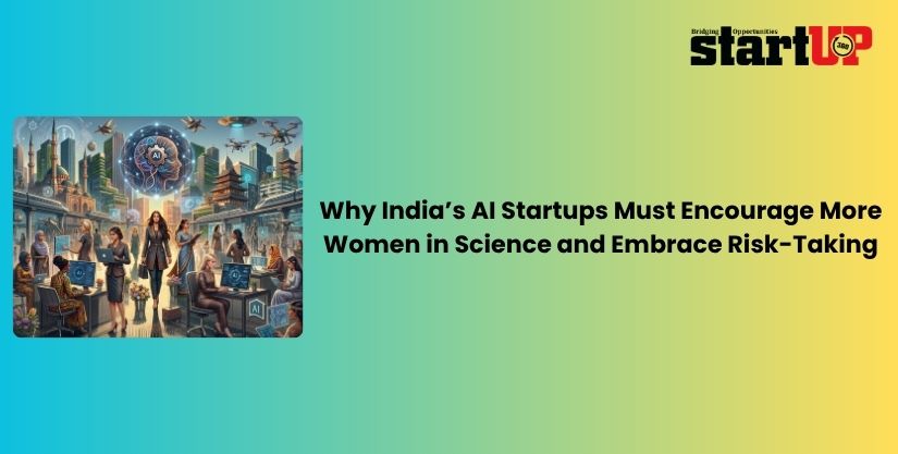 Why India’s AI Startups Must Encourage More Women in Science and Embrace Risk-Taking Why India’s AI Startups Must Encourage More Women in Science and Embrace Risk-Taking