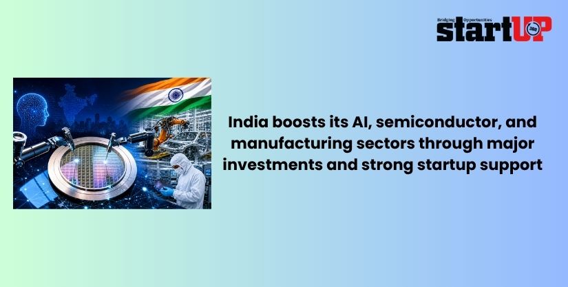 India boosts its AI, semiconductor, and manufacturing sectors through major investments and strong startup support.